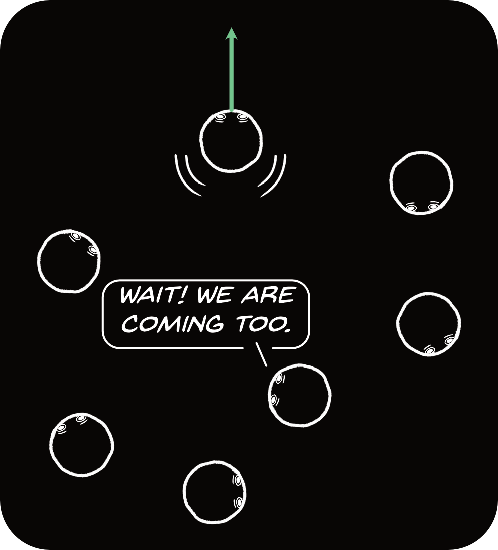 A bunch of particles with one particle moving in a specific direction and another announcing 'Wait! We are coming too.'